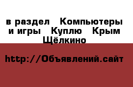  в раздел : Компьютеры и игры » Куплю . Крым,Щёлкино